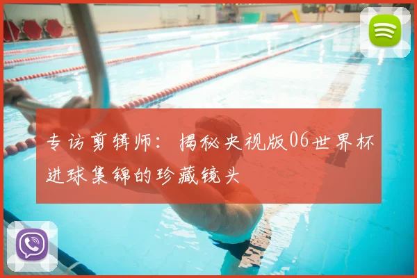 专访剪辑师：揭秘央视版06世界杯进球集锦的珍藏镜头