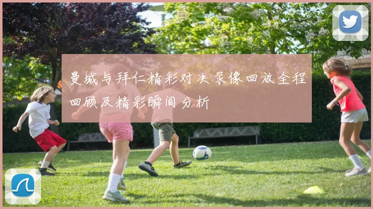 曼城与拜仁精彩对决录像回放全程回顾及精彩瞬间分析
