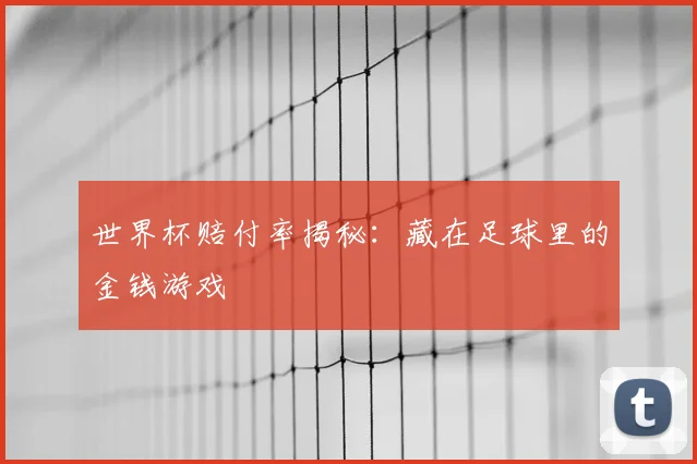 世界杯赔付率揭秘:藏在足球里的金钱游戏