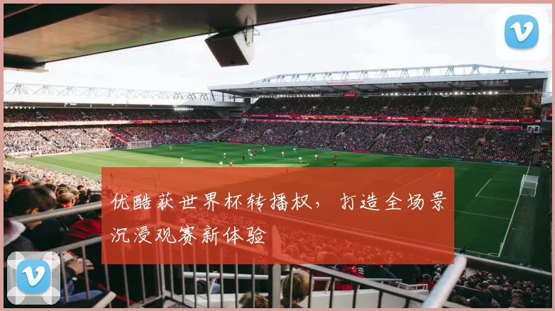 优酷获世界杯转播权,打造全场景沉浸观赛新体验