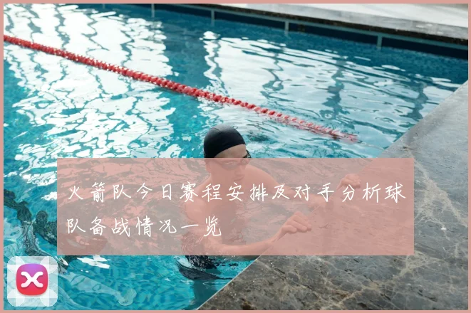 火箭队今日赛程安排及对手分析球队备战情况一览