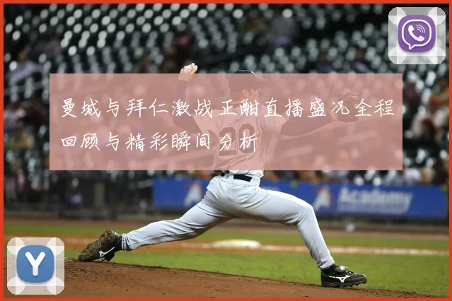 曼城与拜仁激战正酣直播盛况全程回顾与精彩瞬间分析