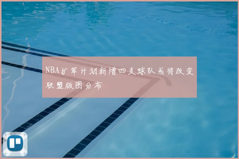 NBA扩军计划新增四支球队或将改变联盟版图分布