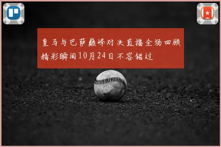 皇马与巴萨巅峰对决直播全场回顾精彩瞬间10月24日不容错过