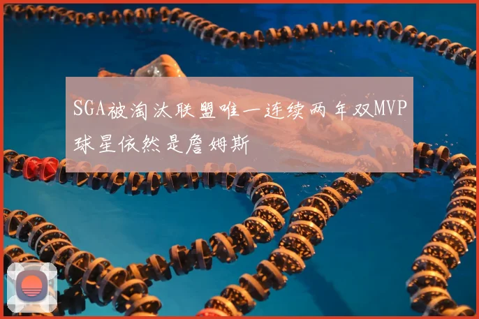 SGA被淘汰联盟唯一连续两年双MVP球星依然是詹姆斯