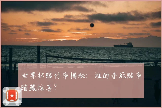 世界杯赔付率揭秘：谁的夺冠赔率暗藏惊喜？