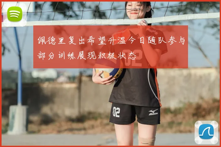 佩德里复出希望升温今日随队参与部分训练展现积极状态