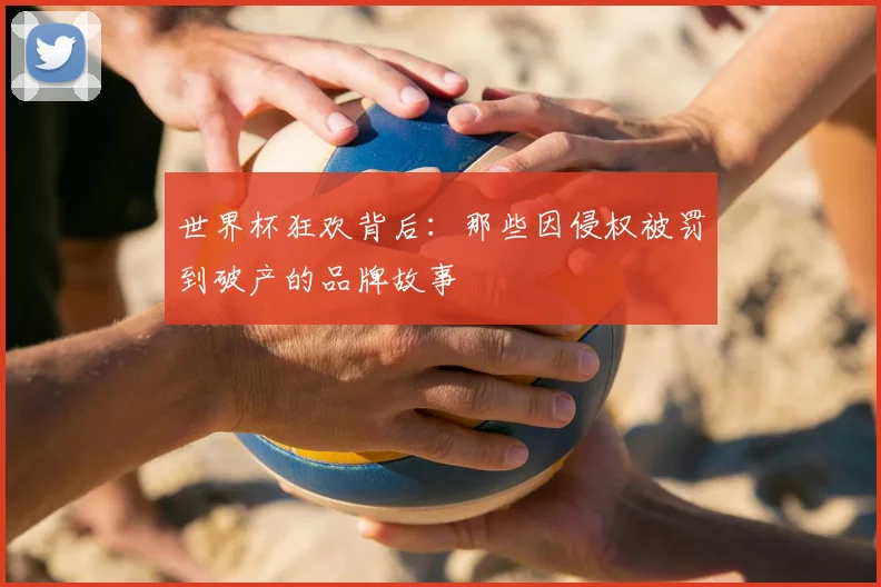 世界杯狂欢背后：那些因侵权被罚到破产的品牌故事