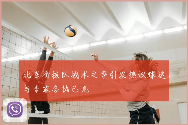 北京滑板队战术之争引发热议球迷与专家各执己见
