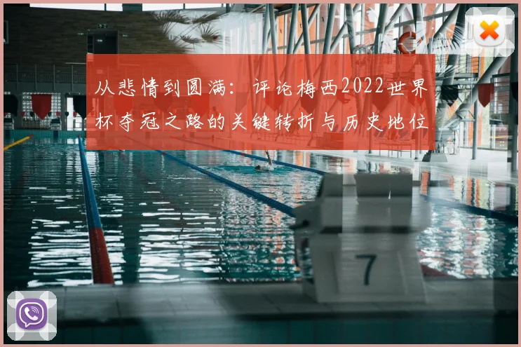 从悲情到圆满：评论梅西2022世界杯夺冠之路的关键转折与历史地位