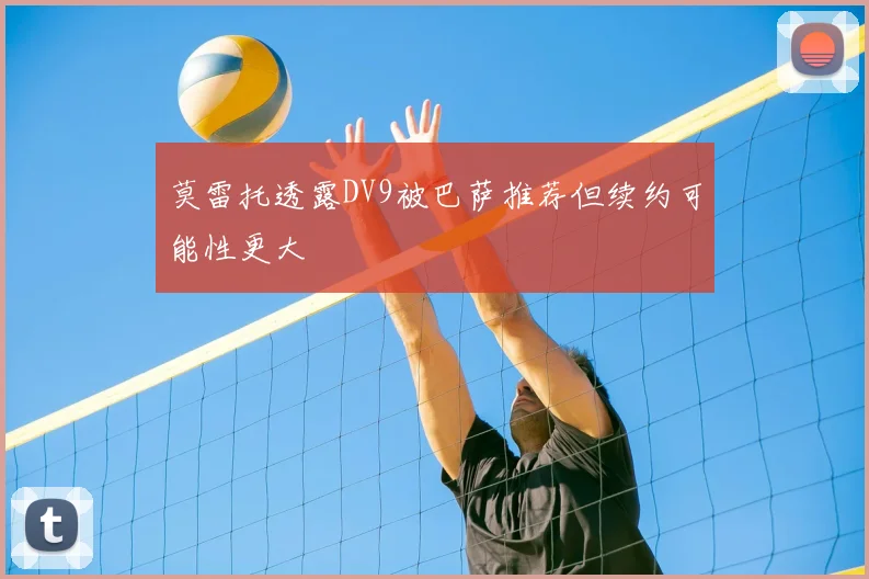 莫雷托透露DV9被巴萨推荐但续约可能性更大