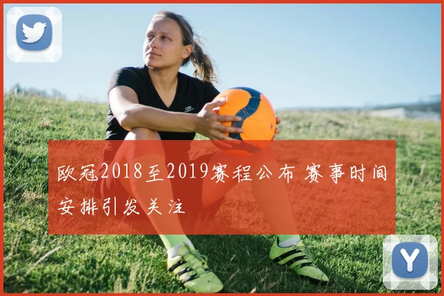 欧冠2018至2019赛程公布 赛事时间安排引发关注