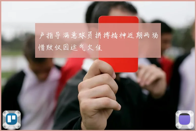 卢指导满意球员拼搏精神近期两场惜败仅因运气欠佳