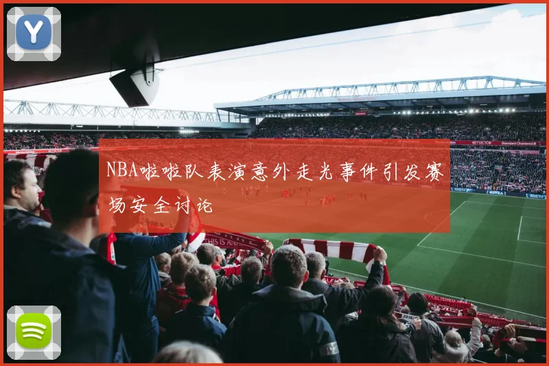 NBA啦啦队表演意外走光事件引发赛场安全讨论