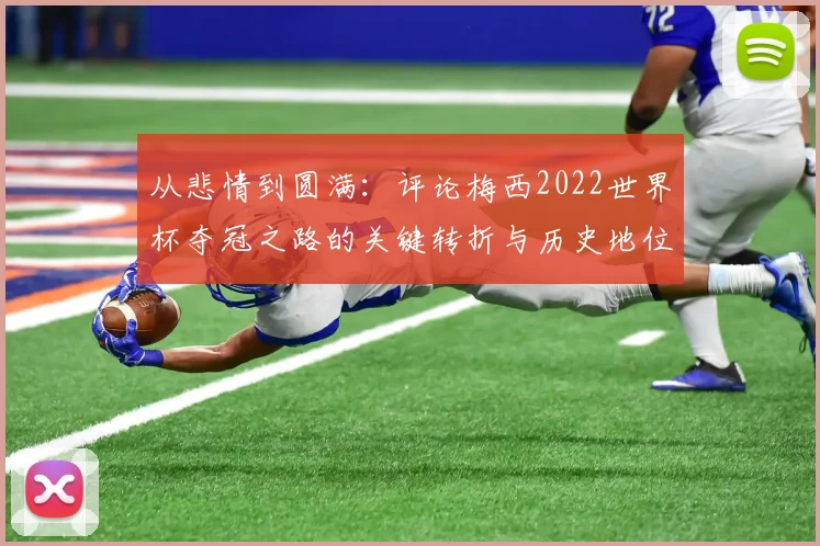 从悲情到圆满：评论梅西2022世界杯夺冠之路的关键转折与历史地位
