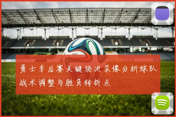 勇士季后赛关键场次录像分析球队战术调整与胜负转折点