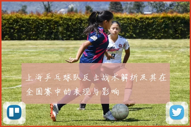上海乒乓球队反击战术解析及其在全国赛中的表现与影响