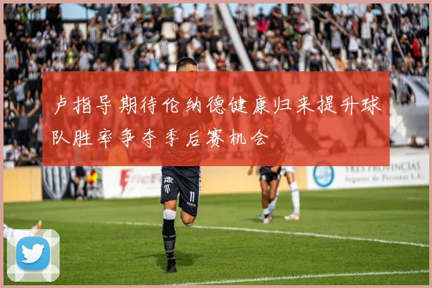 卢指导期待伦纳德健康归来提升球队胜率争夺季后赛机会