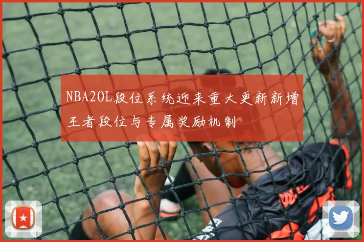 NBA2OL段位系统迎来重大更新新增王者段位与专属奖励机制