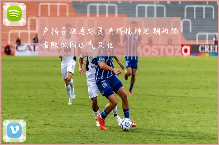 卢指导满意球员拼搏精神近期两场惜败仅因运气欠佳