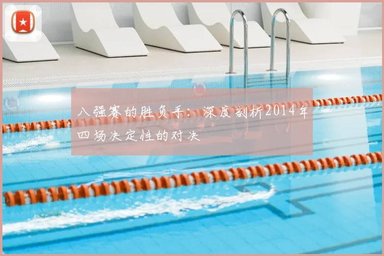 八强赛的胜负手：深度剖析2014年四场决定性的对决