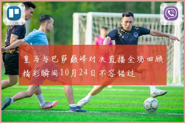 皇马与巴萨巅峰对决直播全场回顾精彩瞬间10月24日不容错过