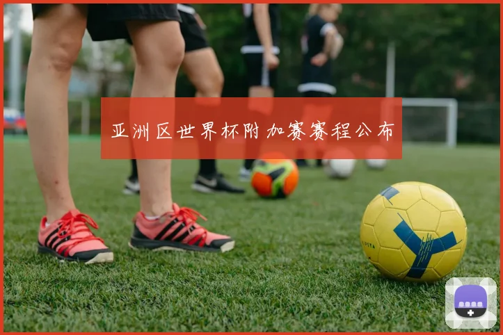亚洲区世界杯附加赛赛程公布