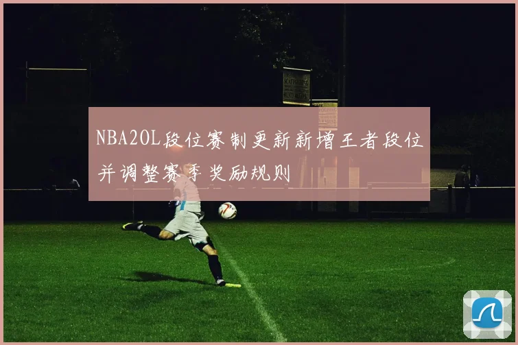 NBA2OL段位赛制更新新增王者段位并调整赛季奖励规则