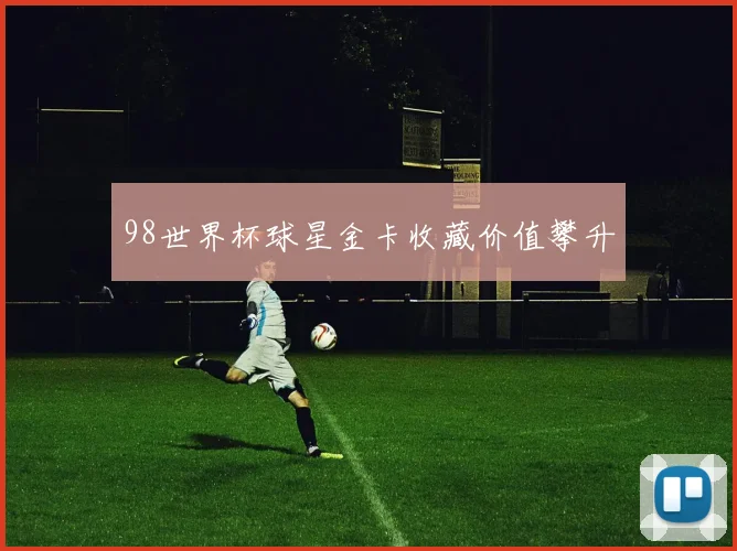 98世界杯球星金卡收藏价值攀升