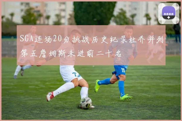 SGA连场20分挑战历史纪录杜乔并列第五詹姆斯未进前二十名