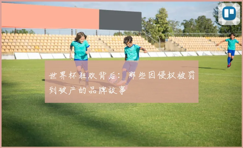 世界杯狂欢背后：那些因侵权被罚到破产的品牌故事