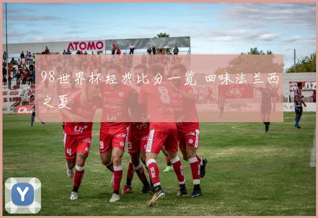 98世界杯经典比分一览 回味法兰西之夏