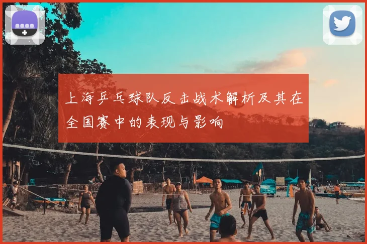 上海乒乓球队反击战术解析及其在全国赛中的表现与影响
