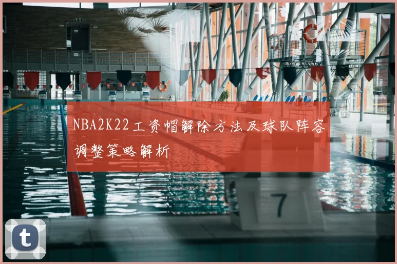 NBA2K22工资帽解除方法及球队阵容调整策略解析