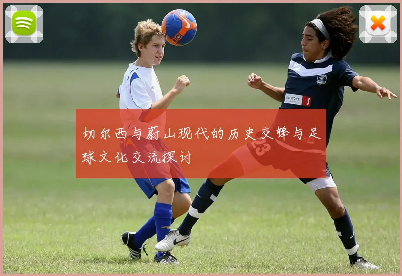 切尔西与蔚山现代的历史交锋与足球文化交流探讨