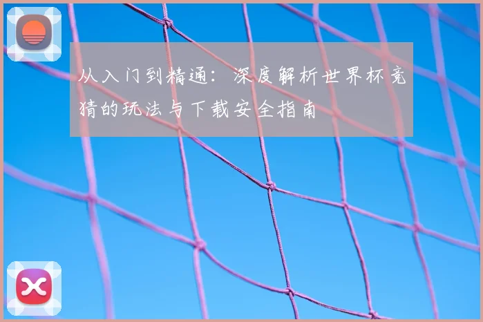 从入门到精通：深度解析世界杯竞猜的玩法与下载安全指南
