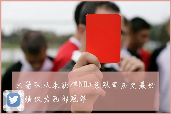火箭队从未获得NBA总冠军历史最好成绩仅为西部冠军