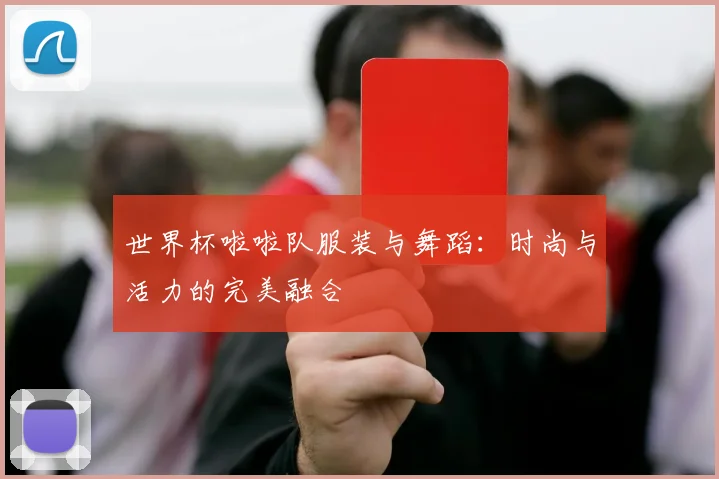 世界杯啦啦队服装与舞蹈：时尚与活力的完美融合