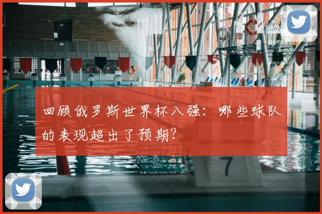 回顾俄罗斯世界杯八强：哪些球队的表现超出了预期？