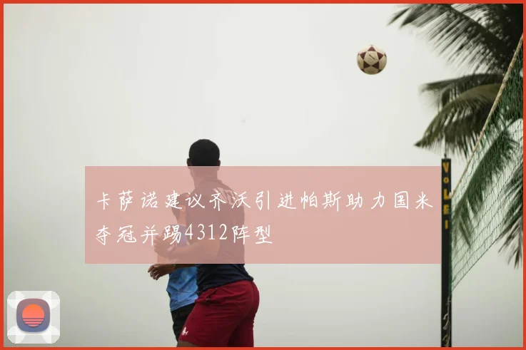 卡萨诺建议齐沃引进帕斯助力国米夺冠并踢4312阵型