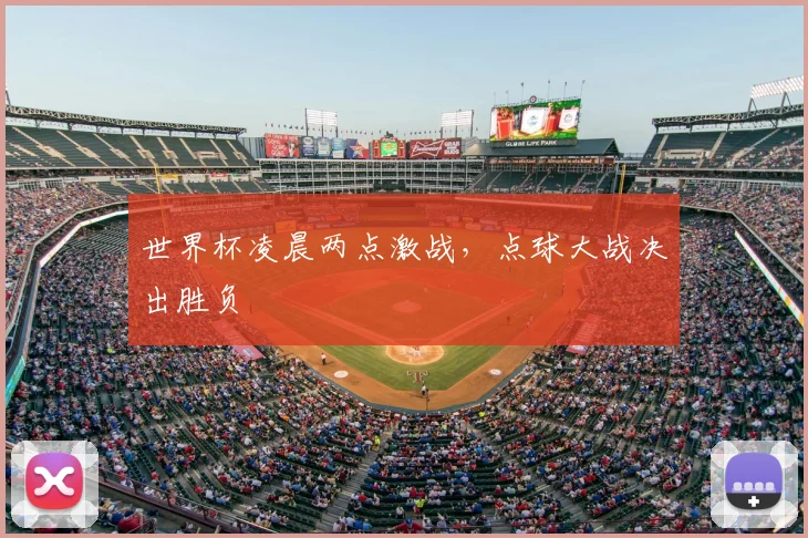 世界杯凌晨两点激战，点球大战决出胜负