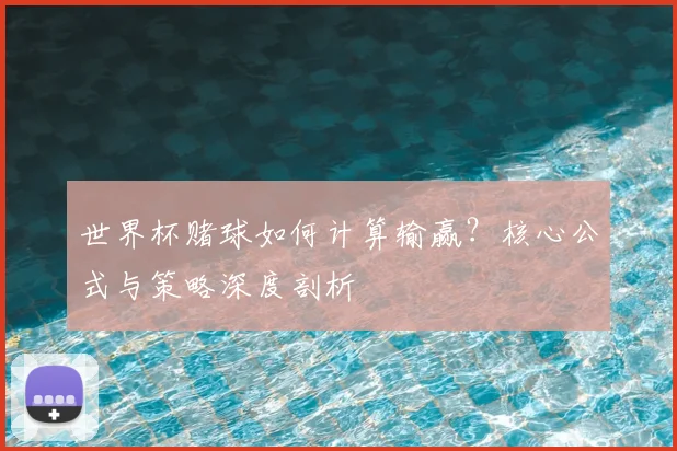 世界杯赌球如何计算输赢？核心公式与策略深度剖析