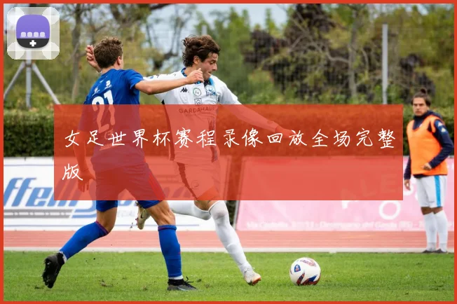 女足世界杯赛程录像回放全场完整版