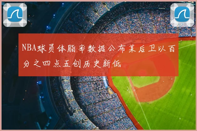 NBA球员体脂率数据公布某后卫以百分之四点五创历史新低