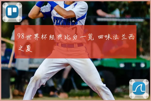 98世界杯经典比分一览 回味法兰西之夏