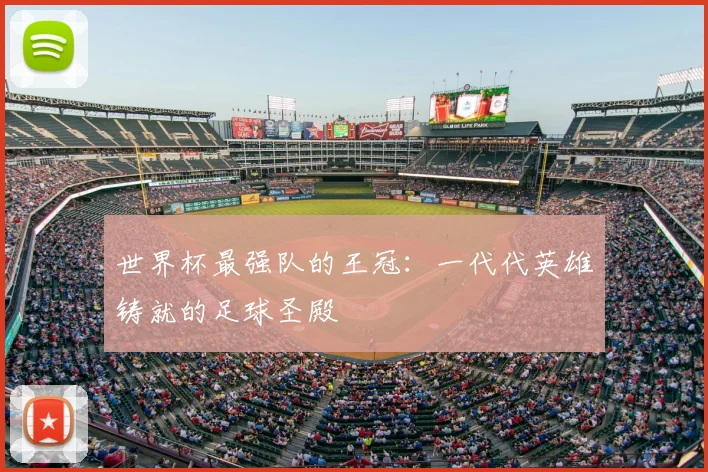 世界杯最强队的王冠:一代代英雄铸就的足球圣殿