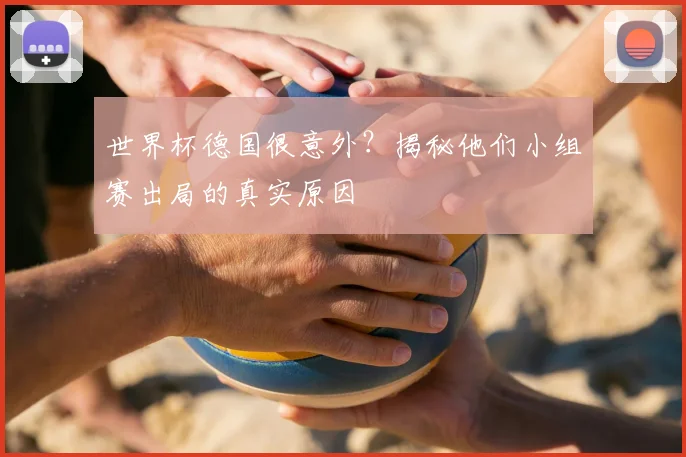 世界杯德国很意外？揭秘他们小组赛出局的真实原因