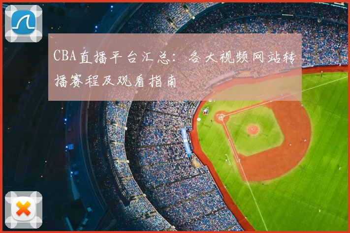 CBA直播平台汇总：各大视频网站转播赛程及观看指南