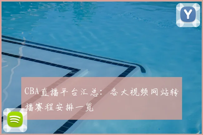 CBA直播平台汇总:各大视频网站转播赛程安排一览