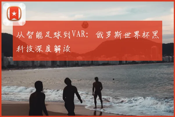 从智能足球到VAR:俄罗斯世界杯黑科技深度解读